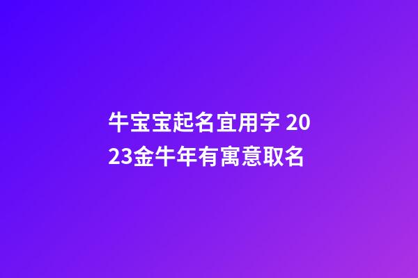 牛宝宝起名宜用字 2023金牛年有寓意取名